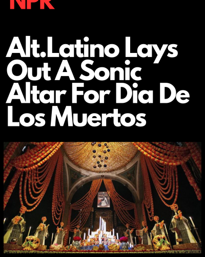 Alt.Latino Lays Out A Sonic Altar For Dia De Los Muertos
